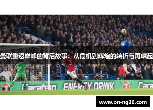 曼联重返巅峰的背后故事：从危机到辉煌的转折与再崛起