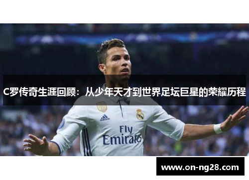 C罗传奇生涯回顾：从少年天才到世界足坛巨星的荣耀历程