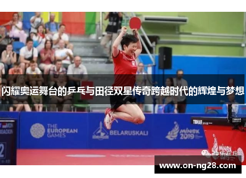 闪耀奥运舞台的乒乓与田径双星传奇跨越时代的辉煌与梦想