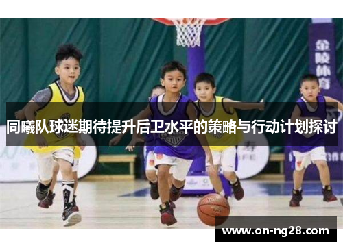 同曦队球迷期待提升后卫水平的策略与行动计划探讨