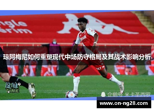 琼阿梅尼如何重塑现代中场防守格局及其战术影响分析