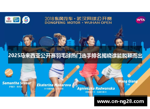 2025马来西亚公开赛羽毛球热门选手排名揭晓谁能脱颖而出