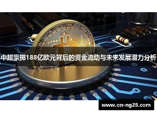 中超豪掷188亿欧元背后的资金流动与未来发展潜力分析