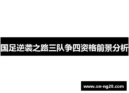 国足逆袭之路三队争四资格前景分析