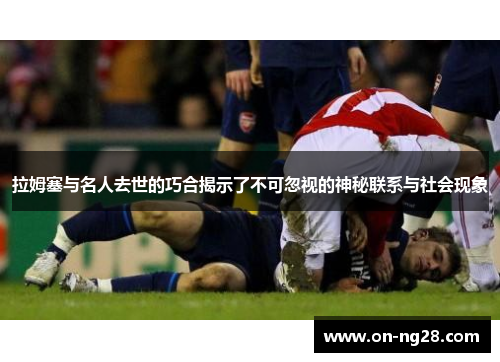 拉姆塞与名人去世的巧合揭示了不可忽视的神秘联系与社会现象