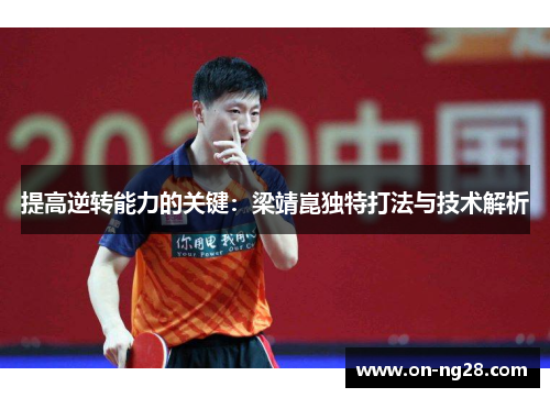 提高逆转能力的关键：梁靖崑独特打法与技术解析