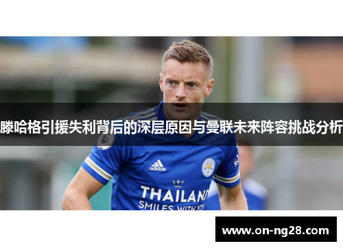 滕哈格引援失利背后的深层原因与曼联未来阵容挑战分析