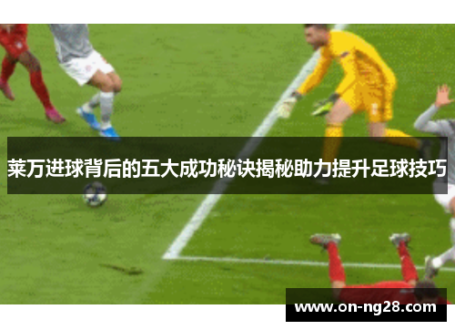 莱万进球背后的五大成功秘诀揭秘助力提升足球技巧