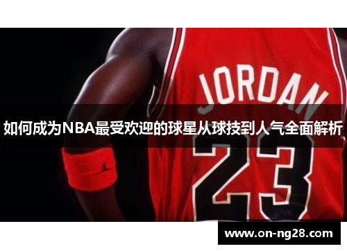 如何成为NBA最受欢迎的球星从球技到人气全面解析