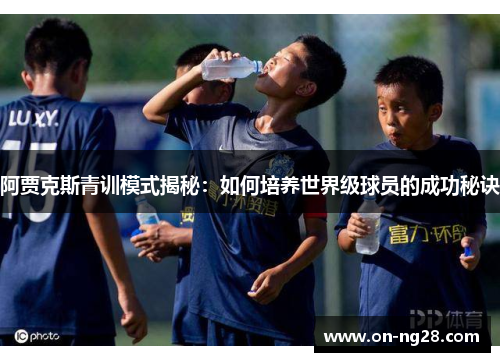 阿贾克斯青训模式揭秘：如何培养世界级球员的成功秘诀