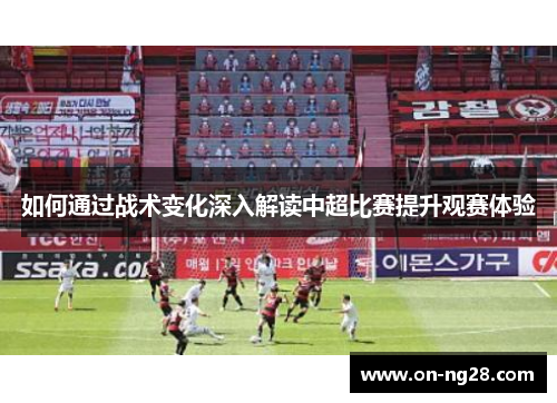 如何通过战术变化深入解读中超比赛提升观赛体验