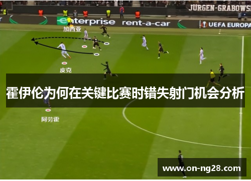 霍伊伦为何在关键比赛时错失射门机会分析