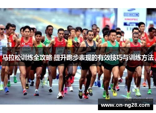 马拉松训练全攻略 提升跑步表现的有效技巧与训练方法