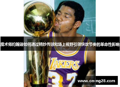 魔术师约翰逊如何通过精妙传球和场上视野引领快攻节奏的革命性影响