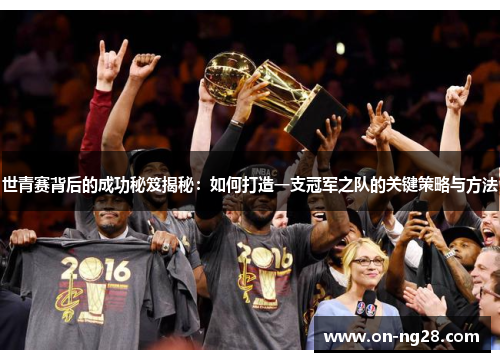 世青赛背后的成功秘笈揭秘：如何打造一支冠军之队的关键策略与方法