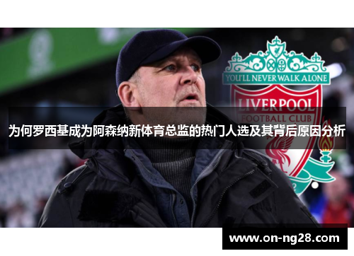 为何罗西基成为阿森纳新体育总监的热门人选及其背后原因分析