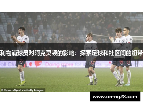 利物浦球员对阿克灵顿的影响：探索足球和社区间的纽带