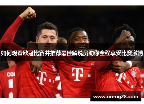 如何观看欧冠比赛并推荐最佳解说员助你全程享受比赛激情