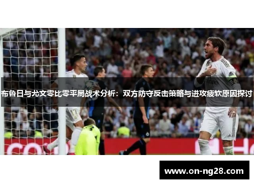 布鲁日与尤文零比零平局战术分析：双方防守反击策略与进攻疲软原因探讨