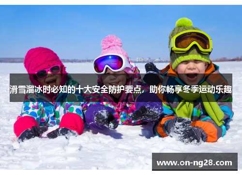 滑雪溜冰时必知的十大安全防护要点，助你畅享冬季运动乐趣
