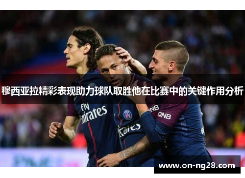 穆西亚拉精彩表现助力球队取胜他在比赛中的关键作用分析