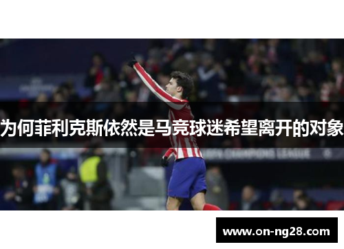 为何菲利克斯依然是马竞球迷希望离开的对象