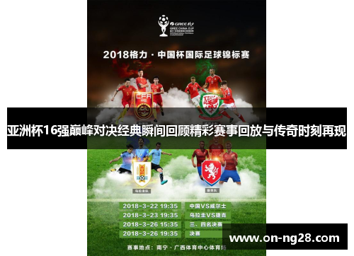 亚洲杯16强巅峰对决经典瞬间回顾精彩赛事回放与传奇时刻再现