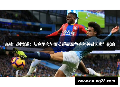 森林与利物浦：从竞争态势看英超冠军争夺的关键因素与影响