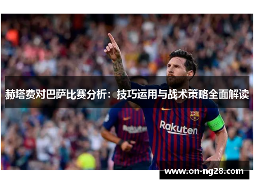 赫塔费对巴萨比赛分析：技巧运用与战术策略全面解读