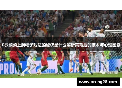 C罗频频上演帽子戏法的秘诀是什么解析其背后的技术与心理因素