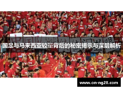 国足与马来西亚较量背后的秘密揭示与深层解析