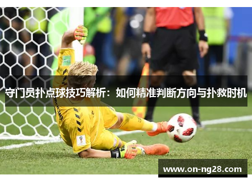 守门员扑点球技巧解析：如何精准判断方向与扑救时机