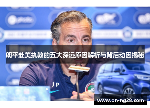 朗平赴美执教的五大深远原因解析与背后动因揭秘