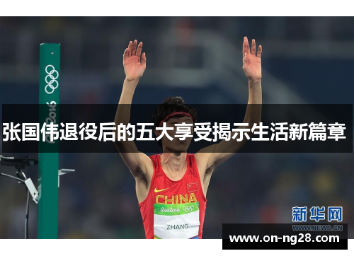 张国伟退役后的五大享受揭示生活新篇章 