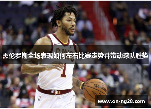 杰伦罗斯全场表现如何左右比赛走势并带动球队胜势