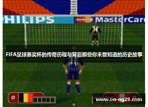 FIFA足球赛奖杯的传奇历程与背后那些你未曾知道的历史故事
