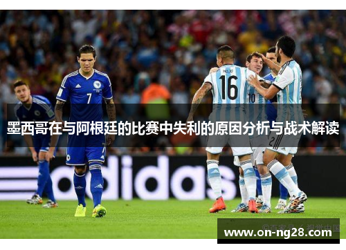 墨西哥在与阿根廷的比赛中失利的原因分析与战术解读