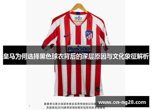 皇马为何选择黑色球衣背后的深层原因与文化象征解析