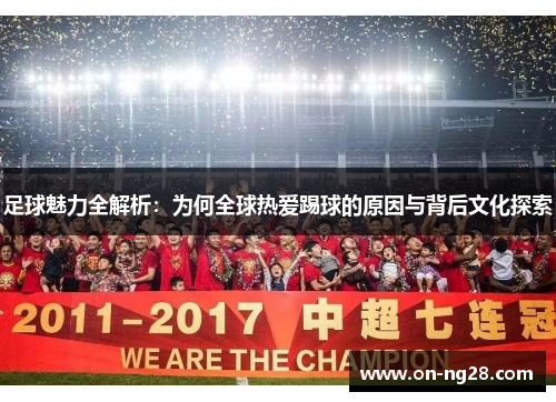 足球魅力全解析：为何全球热爱踢球的原因与背后文化探索