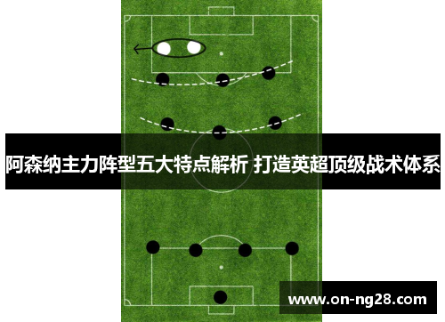 阿森纳主力阵型五大特点解析 打造英超顶级战术体系