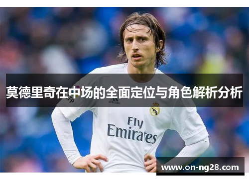 莫德里奇在中场的全面定位与角色解析分析