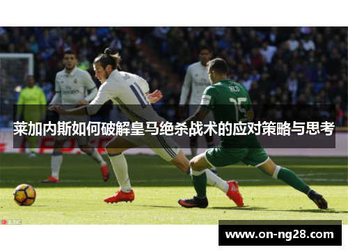 莱加内斯如何破解皇马绝杀战术的应对策略与思考