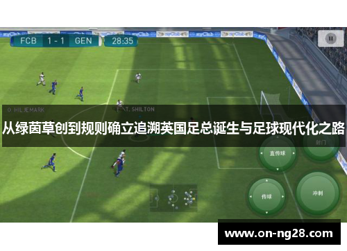 从绿茵草创到规则确立追溯英国足总诞生与足球现代化之路