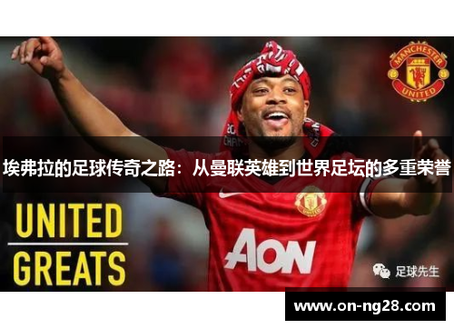 埃弗拉的足球传奇之路：从曼联英雄到世界足坛的多重荣誉
