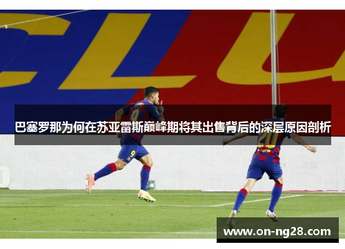 巴塞罗那为何在苏亚雷斯巅峰期将其出售背后的深层原因剖析