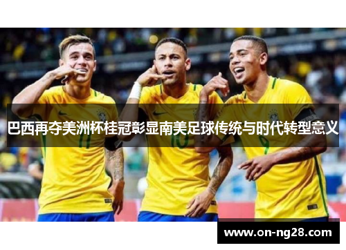 巴西再夺美洲杯桂冠彰显南美足球传统与时代转型意义