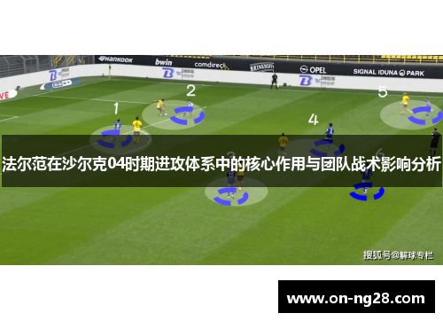 法尔范在沙尔克04时期进攻体系中的核心作用与团队战术影响分析