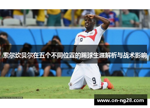 索尔坎贝尔在五个不同位置的踢球生涯解析与战术影响 索尔坎贝尔在五个不同位置的踢球生涯解析与战术影响