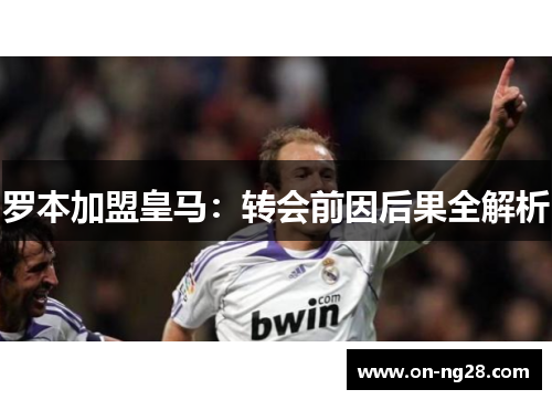 罗本加盟皇马：转会前因后果全解析