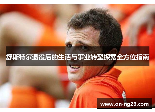 舒斯特尔退役后的生活与事业转型探索全方位指南